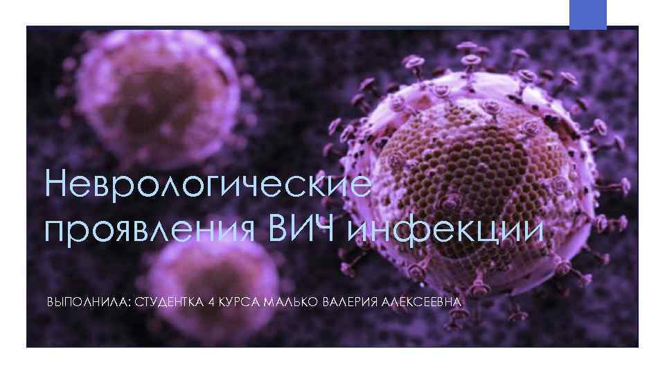 Неврологические проявления ВИЧ инфекции ВЫПОЛНИЛА: СТУДЕНТКА 4 КУРСА МАЛЬКО ВАЛЕРИЯ АЛЕКСЕЕВНА 