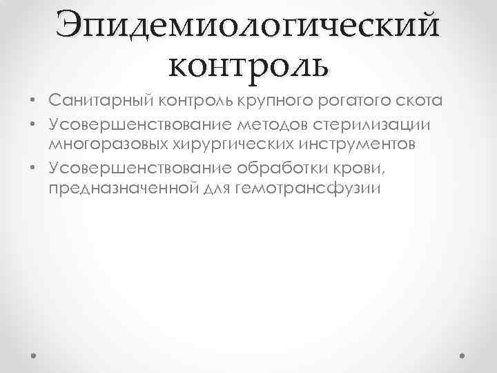 Эпидемиологический контроль • Санитарный контроль крупного рогатого скота • Усовершенствование методов стерилизации многоразовых хирургических