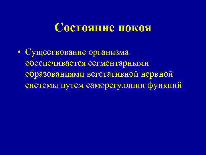 Состояние покоя • Существование организма обеспечивается сегментарными образованиями вегетативной нервной системы путем саморегуляции функций