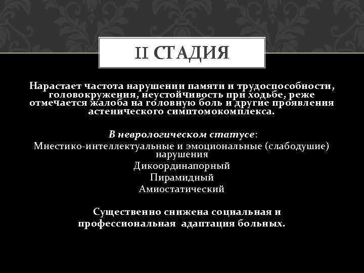 II СТАДИЯ Нарастает частота нарушении памяти и трудоспособности, головокружения, неустойчивость при ходьбе, реже отмечается