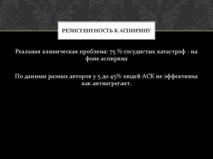 РЕЗИСТЕНТНОСТЬ К АСПИРИНУ Реальная клиническая проблема: 75 % сосудистых катастроф - на фоне аспирина