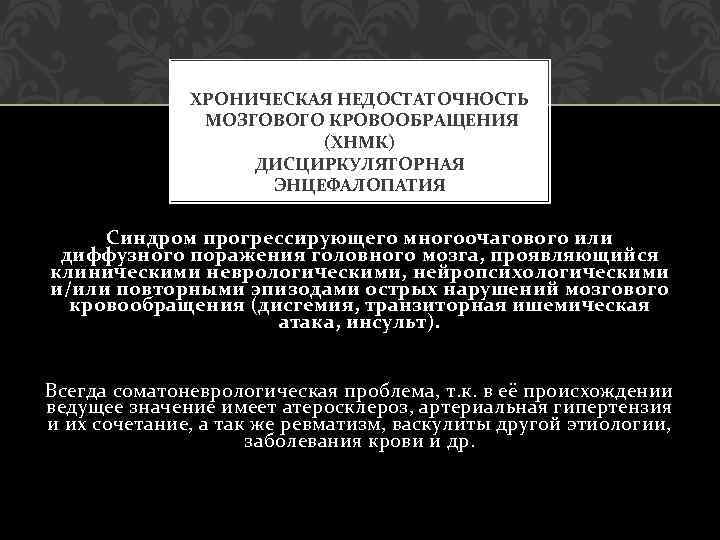 ХРОНИЧЕСКАЯ НЕДОСТАТОЧНОСТЬ МОЗГОВОГО КРОВООБРАЩЕНИЯ (ХНМК) ДИСЦИРКУЛЯТОРНАЯ ЭНЦЕФАЛОПАТИЯ Синдром прогрессирующего многоочагового или диффузного поражения головного