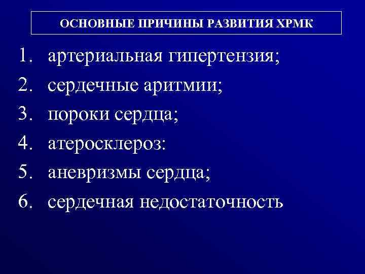 ОСНОВНЫЕ ПРИЧИНЫ РАЗВИТИЯ ХРМК 1. 2. 3. 4. 5. 6. артериальная гипертензия; сердечные аритмии;