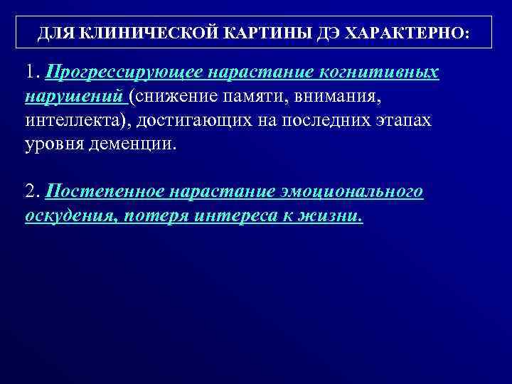 ДЛЯ КЛИНИЧЕСКОЙ КАРТИНЫ ДЭ ХАРАКТЕРНО: 1. Прогрессирующее нарастание когнитивных нарушений (снижение памяти, внимания, интеллекта),