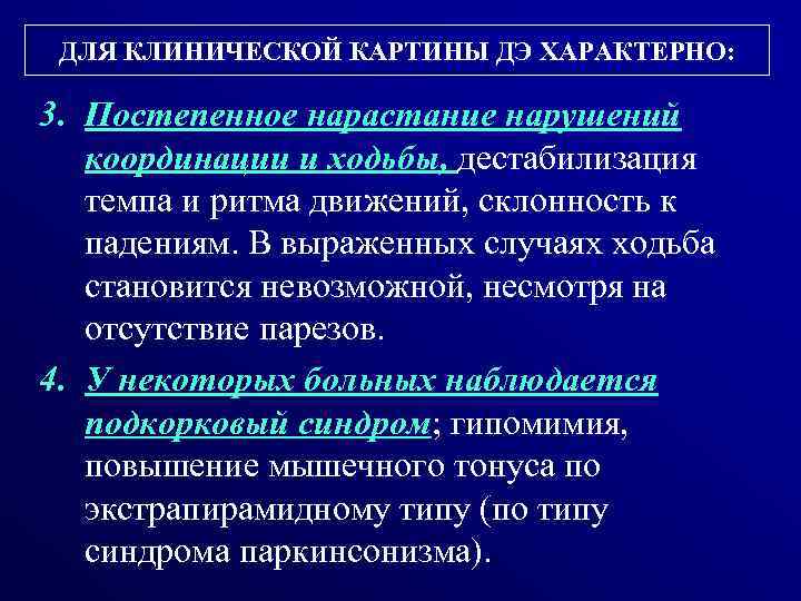 ДЛЯ КЛИНИЧЕСКОЙ КАРТИНЫ ДЭ ХАРАКТЕРНО: 3. Постепенное нарастание нарушений координации и ходьбы, дестабилизация темпа