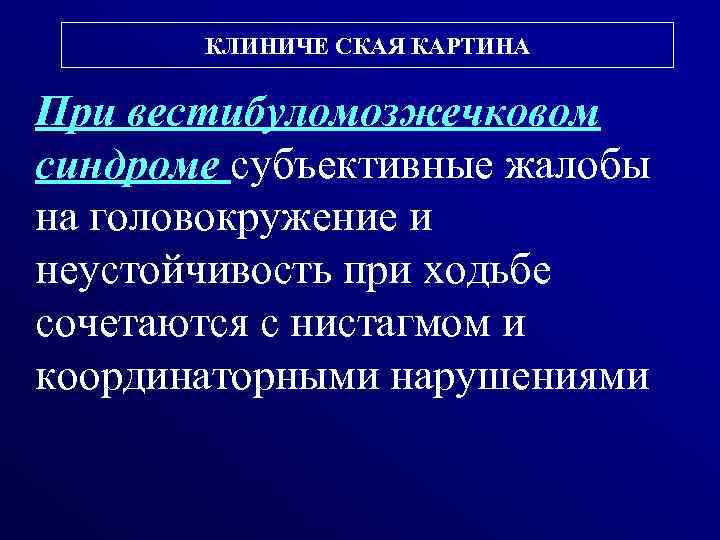 КЛИНИЧЕ СКАЯ КАРТИНА При вестибуломозжечковом синдроме субъективные жалобы на головокружение и неустойчивость при ходьбе