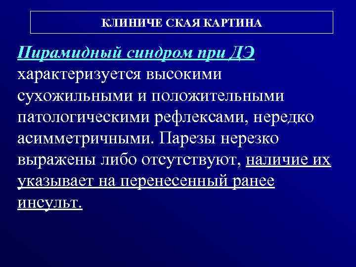 КЛИНИЧЕ СКАЯ КАРТИНА Пирамидный синдром при ДЭ характеризуется высокими сухожильными и положительными патологическими рефлексами,