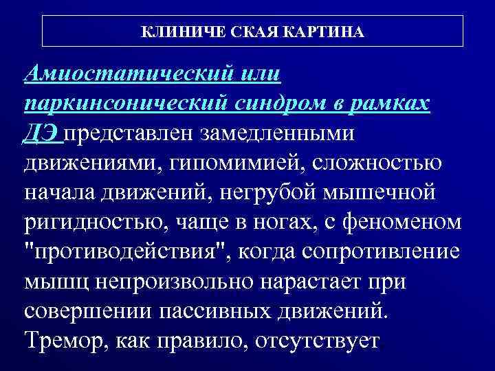 КЛИНИЧЕ СКАЯ КАРТИНА Амиостатический или паркинсонический синдром в рамках ДЭ представлен замедленными движениями, гипомимией,