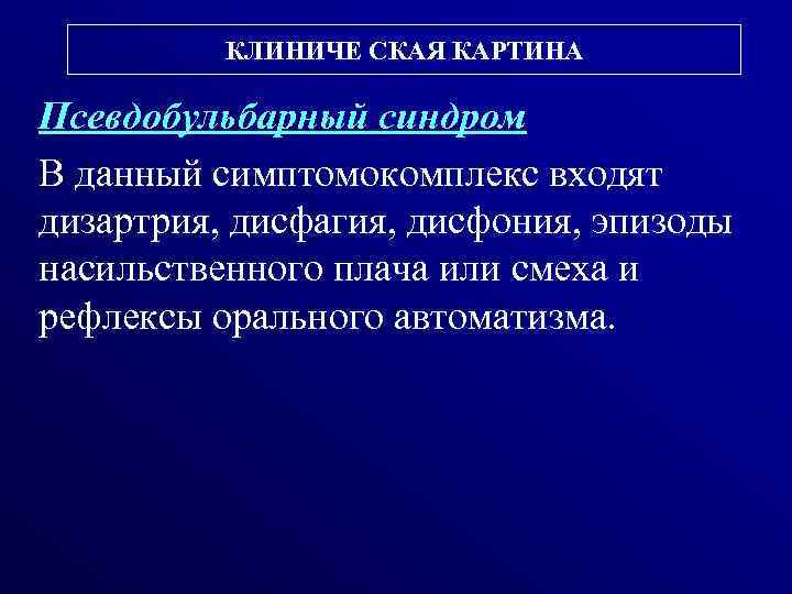 КЛИНИЧЕ СКАЯ КАРТИНА Псевдобульбарный синдром В данный симптомокомплекс входят дизартрия, дисфагия, дисфония, эпизоды насильственного