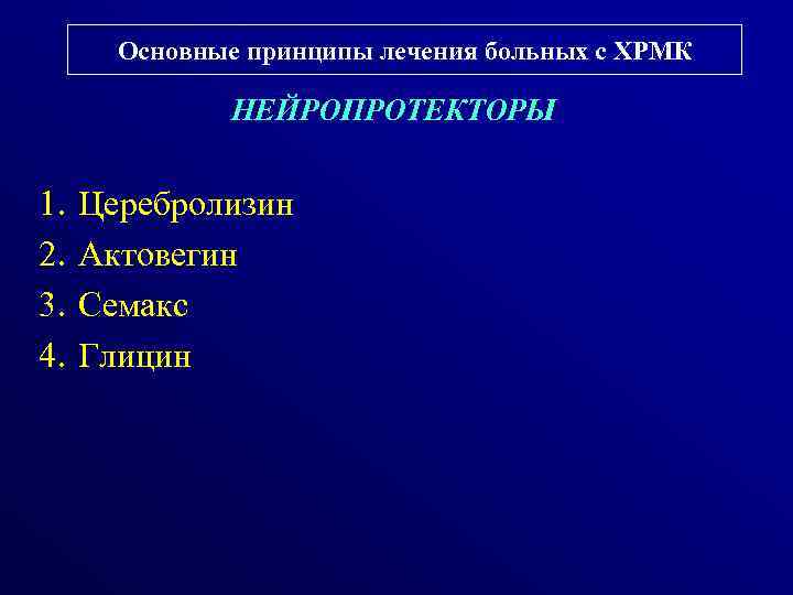 Основные принципы лечения больных с ХРМК НЕЙРОПРОТЕКТОРЫ 1. 2. 3. 4. Церебролизин Актовегин Семакс