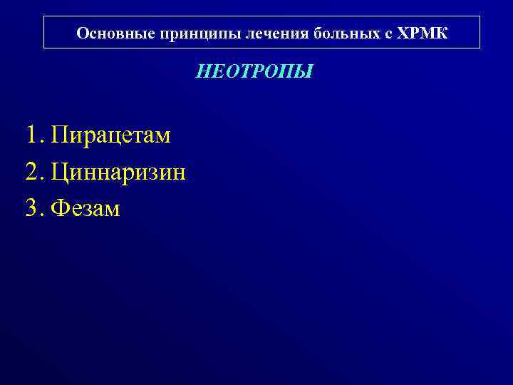 Основные принципы лечения больных с ХРМК НЕОТРОПЫ 1. Пирацетам 2. Циннаризин 3. Фезам 