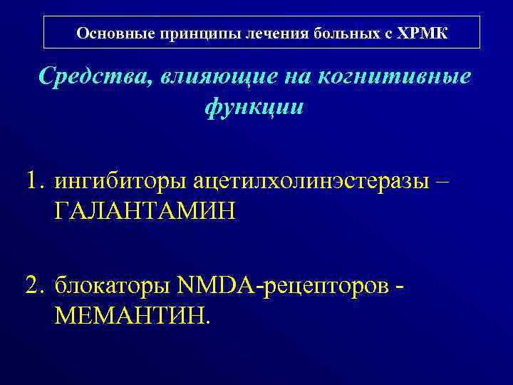 Основные принципы лечения больных с ХРМК Средства, влияющие на когнитивные функции 1. ингибиторы ацетилхолинэстеразы