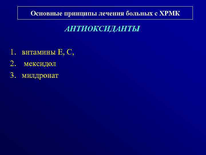 Основные принципы лечения больных с ХРМК АНТИОКСИДАНТЫ 1. витамины Е, С, 2. мексидол 3.