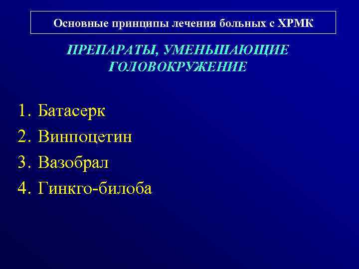 Основные принципы лечения больных с ХРМК ПРЕПАРАТЫ, УМЕНЬШАЮЩИЕ ГОЛОВОКРУЖЕНИЕ 1. 2. 3. 4. Батасерк