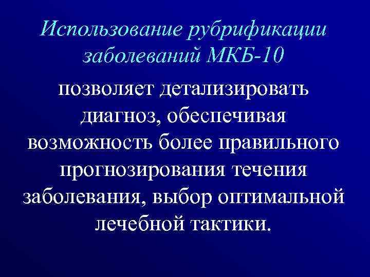 Использование рубрификации заболеваний МКБ-10 позволяет детализировать диагноз, обеспечивая возможность более правильного прогнозирования течения заболевания,