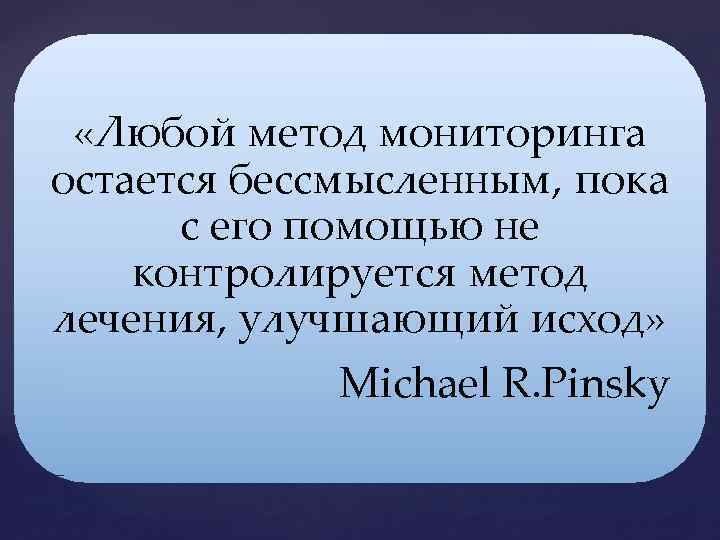  «Любой метод мониторинга остается бессмысленным, пока с его помощью не контролируется метод лечения,