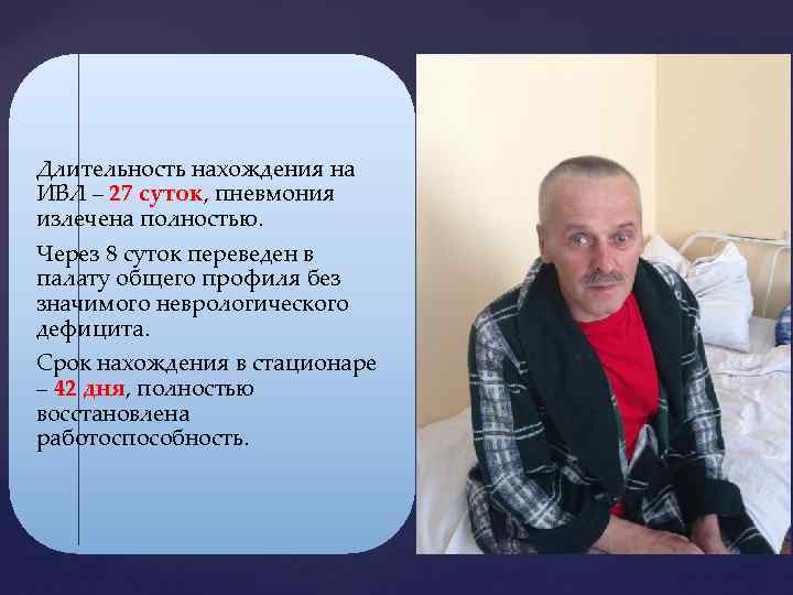 Длительность нахождения на ИВЛ – 27 суток, пневмония излечена полностью. Через 8 суток переведен