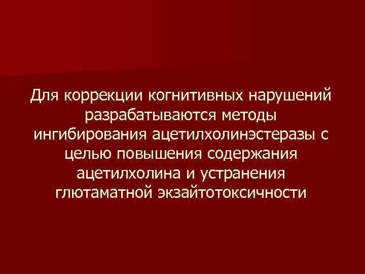Для коррекции когнитивных нарушений разрабатываются методы ингибирования ацетилхолинэстеразы с целью повышения содержания ацетилхолина и