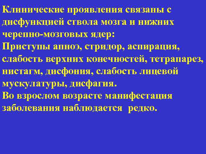Клинические проявления связаны с дисфункцией ствола мозга и нижних черепно-мозговых ядер: Приступы апноэ, стридор,
