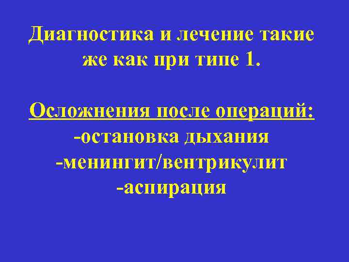 Диагностика и лечение такие же как при типе 1. Осложнения после операций: -остановка дыхания