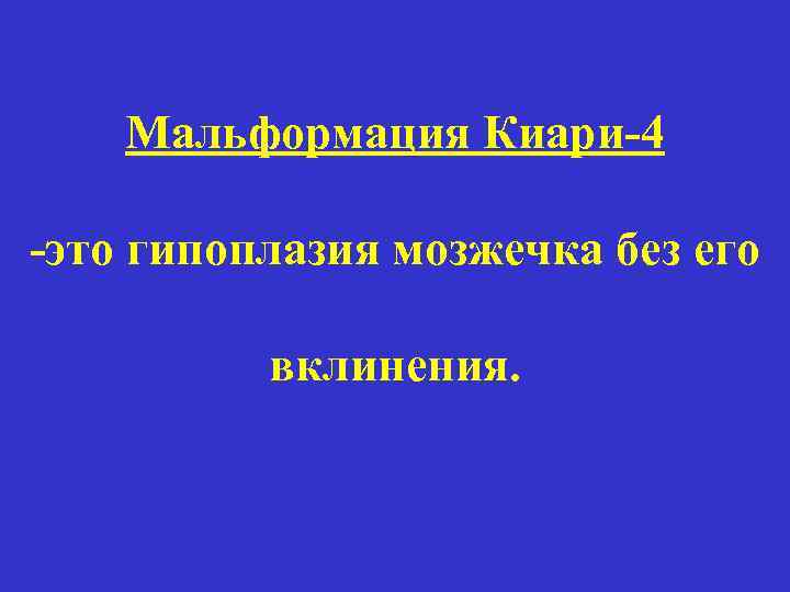 Мальформация Киари-4 -это гипоплазия мозжечка без его вклинения. 