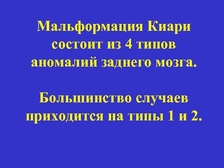 Мальформация Киари состоит из 4 типов аномалий заднего мозга. Большинство случаев приходится на типы