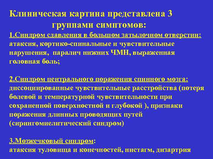 Клиническая картина представлена 3 группами симптомов: 1. Синдром сдавления в большом затылочном отверстии: атаксия,