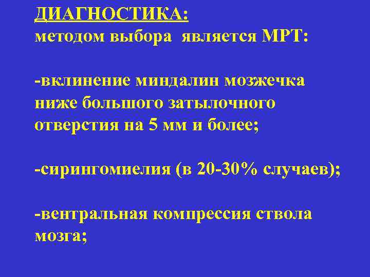 ДИАГНОСТИКА: методом выбора является МРТ: -вклинение миндалин мозжечка ниже большого затылочного отверстия на 5