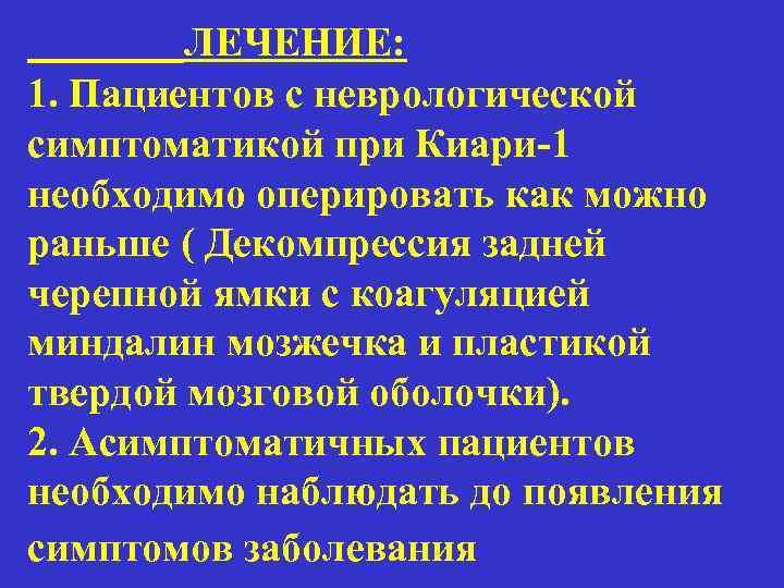 ЛЕЧЕНИЕ: 1. Пациентов с неврологической симптоматикой при Киари-1 необходимо оперировать как можно раньше (