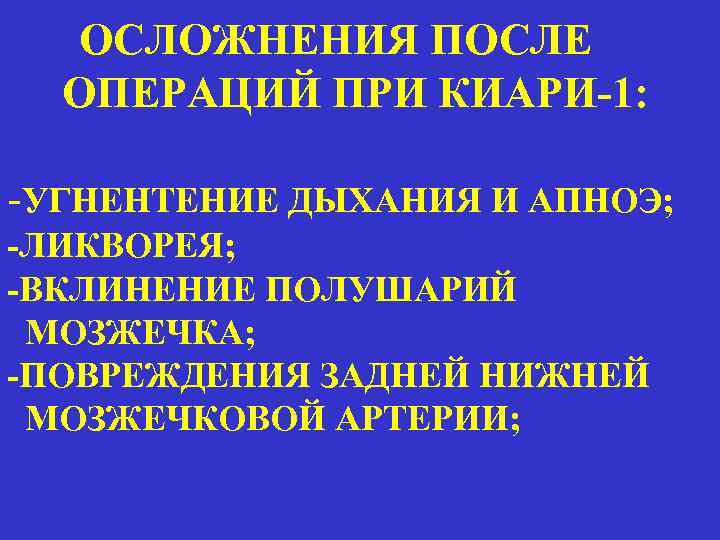 ОСЛОЖНЕНИЯ ПОСЛЕ ОПЕРАЦИЙ ПРИ КИАРИ-1: -УГНЕНТЕНИЕ ДЫХАНИЯ И АПНОЭ; -ЛИКВОРЕЯ; -ВКЛИНЕНИЕ ПОЛУШАРИЙ МОЗЖЕЧКА; -ПОВРЕЖДЕНИЯ