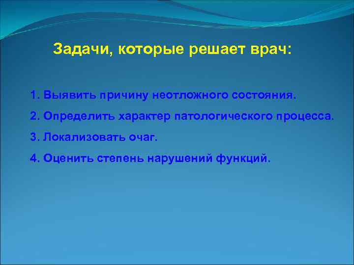 Задачи, которые решает врач: 1. Выявить причину неотложного состояния. 2. Определить характер патологического процесса.