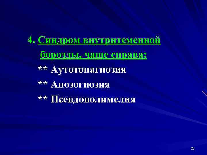 4. Синдром внутритеменной борозды, чаще справа: ** Аутотопагнозия ** Анозогнозия ** Псевдополимелия 23 