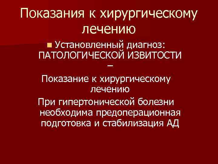 Показания к хирургическому лечению n Установленный диагноз: ПАТОЛОГИЧЕСКОЙ ИЗВИТОСТИ – Показание к хирургическому лечению