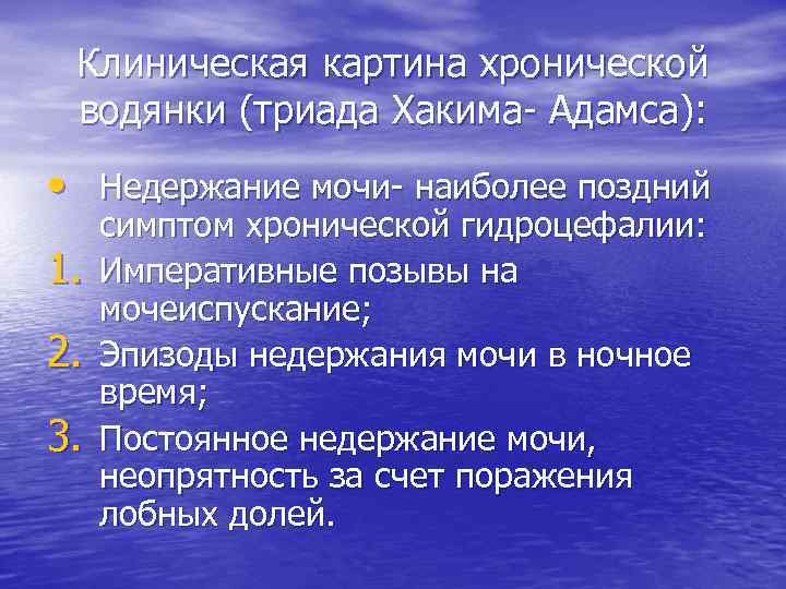 Клиническая картина хронической водянки (триада Хакима- Адамса): • Недержание мочи- наиболее поздний 1. 2.