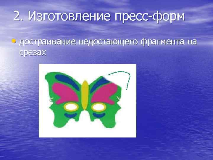 2. Изготовление пресс-форм • достраивание недостающего фрагмента на срезах 