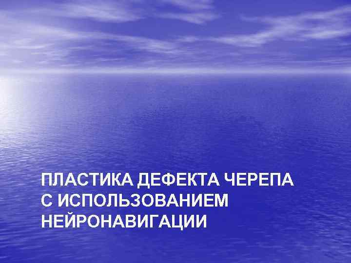 ПЛАСТИКА ДЕФЕКТА ЧЕРЕПА С ИСПОЛЬЗОВАНИЕМ НЕЙРОНАВИГАЦИИ 