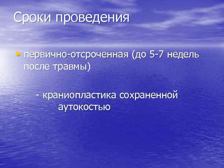 Сроки проведения • первично-отсроченная (до 5 -7 недель после травмы) - краниопластика сохраненной аутокостью