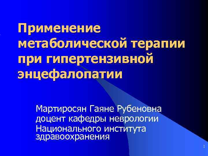 Применение метаболической терапии при гипертензивной энцефалопатии Мартиросян Гаяне Рубеновна доцент кафедры неврологии Национального института