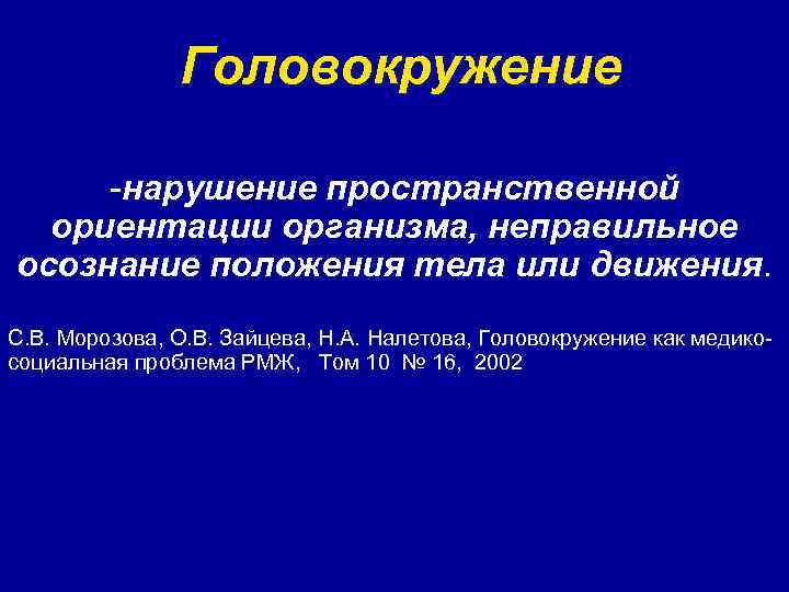 Головокружение -нарушение пространственной ориентации организма, неправильное осознание положения тела или движения. С. В. Морозова,