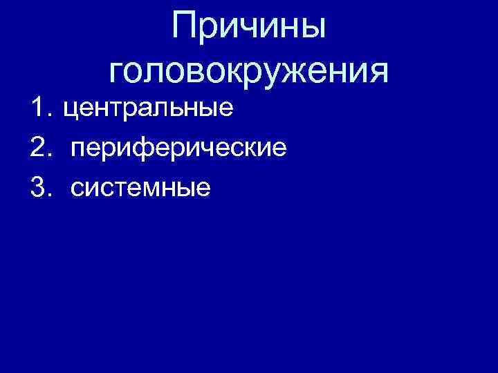 Причины головокружения 1. центральные 2. периферические 3. системные 