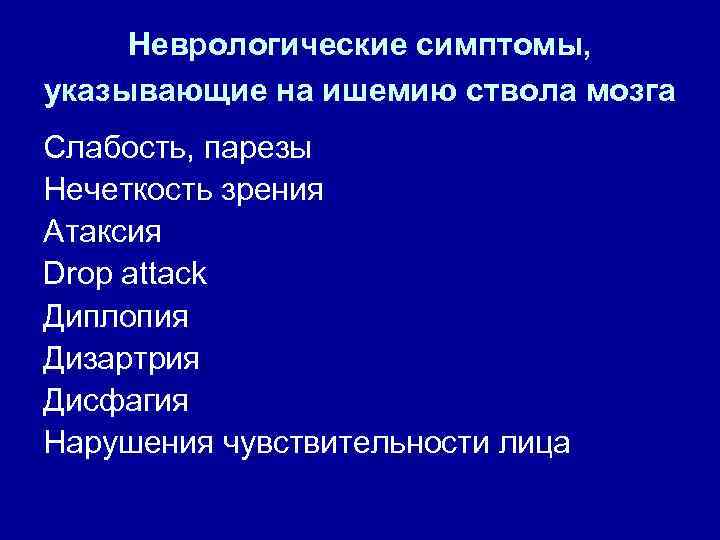 Неврологические симптомы, указывающие на ишемию ствола мозга Слабость, парезы Нечеткость зрения Атаксия Drop attack