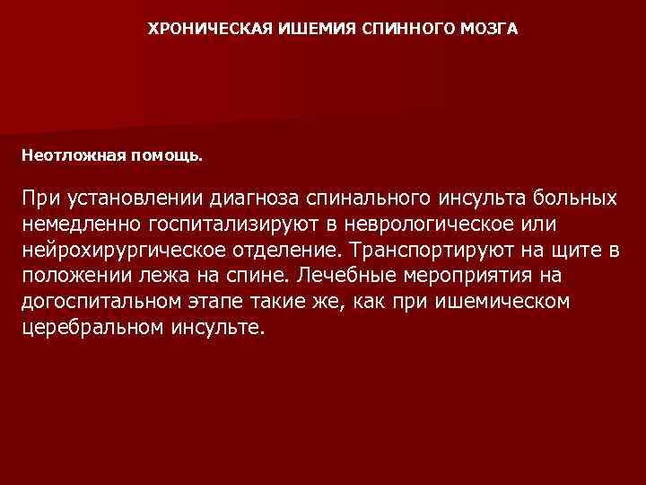 ХРОНИЧЕСКАЯ ИШЕМИЯ СПИННОГО МОЗГА Неотложная помощь. При установлении диагноза спинального инсульта больных немедленно госпитализируют