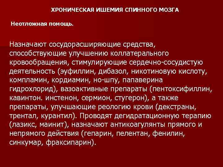 ХРОНИЧЕСКАЯ ИШЕМИЯ СПИННОГО МОЗГА Неотложная помощь. Назначают сосудорасширяющие средства, способствующие улучшению коллатерального кровообращения, стимулирующие