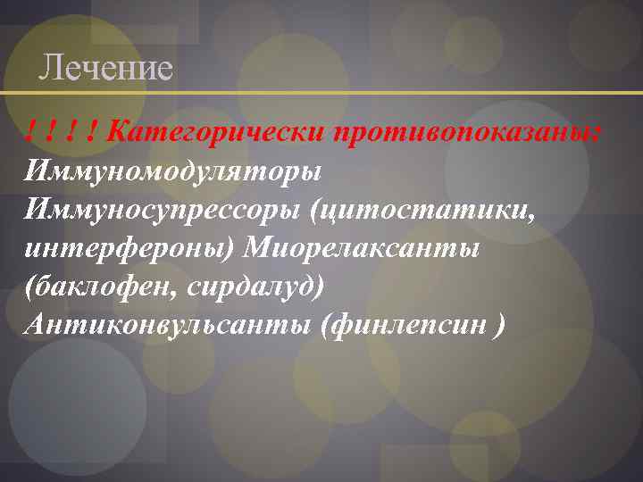 Лечение ! ! Категорически противопоказаны: Иммуномодуляторы Иммуносупрессоры (цитостатики, интерфероны) Миорелаксанты (баклофен, сирдалуд) Антиконвульсанты (финлепсин