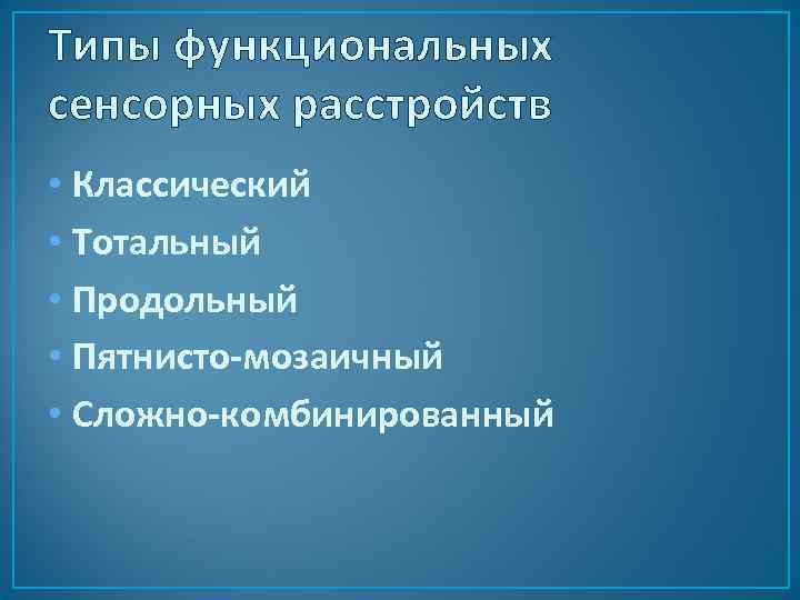 Типы функциональных сенсорных расстройств • Классический • Тотальный • Продольный • Пятнисто-мозаичный • Сложно-комбинированный
