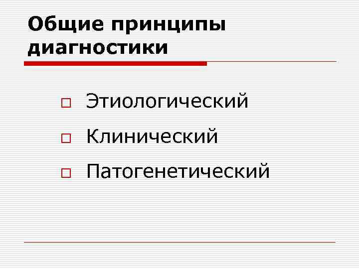 Общие принципы диагностики o Этиологический o Клинический o Патогенетический 