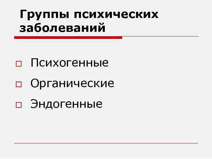 Группы психических заболеваний o Психогенные o Органические o Эндогенные 