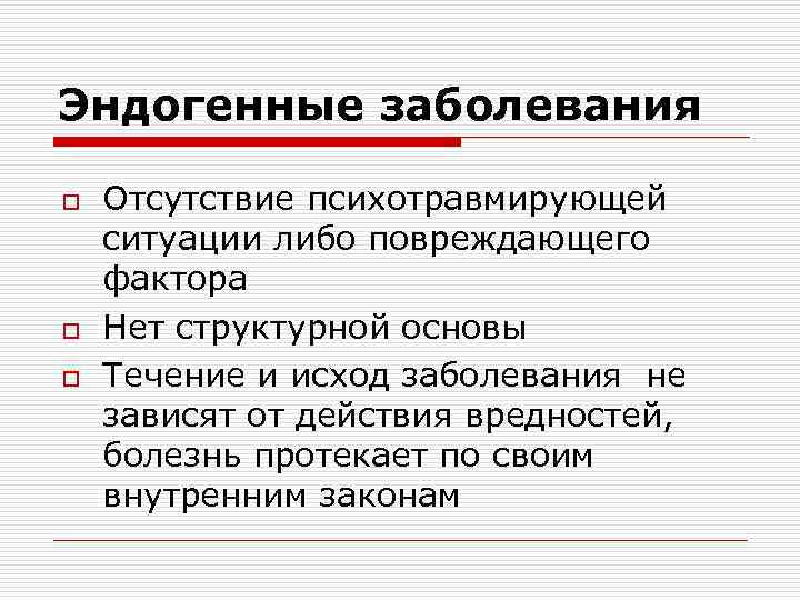 Эндогенные заболевания o o o Отсутствие психотравмирующей ситуации либо повреждающего фактора Нет структурной основы