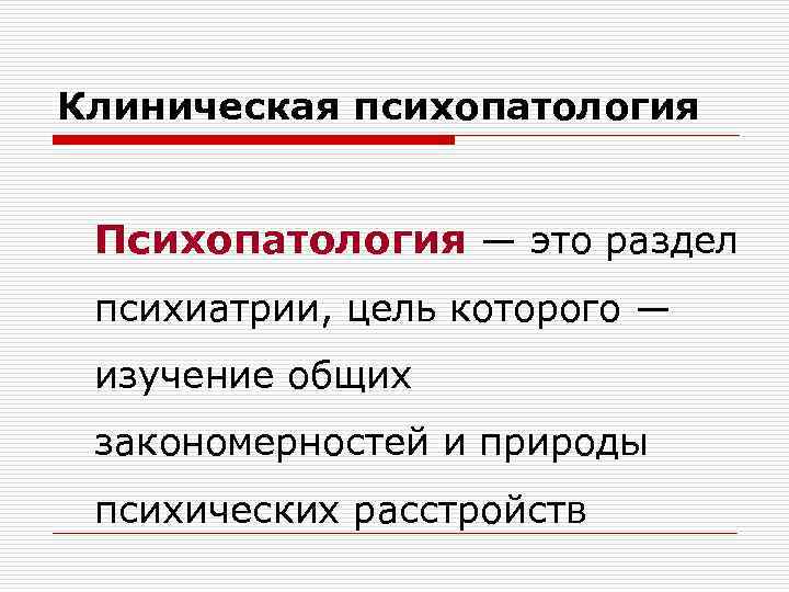 Клиническая психопатология Психопатология — это раздел психиатрии, цель которого — изучение общих закономерностей и