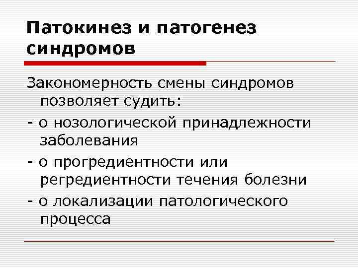 Патокинез и патогенез синдромов Закономерность смены синдромов позволяет судить: - о нозологической принадлежности заболевания